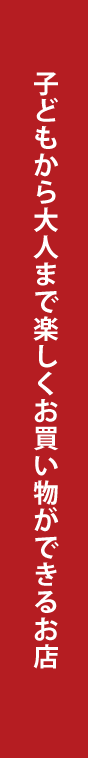 子どもから大人まで楽しくお買物ができる店