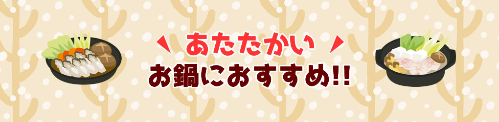 あたたかいお鍋におすすめ!!